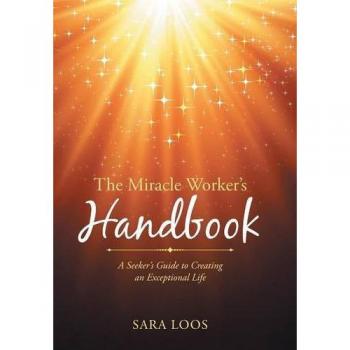 The Miracle Worker's Handbook: A Seeker's Guide to Creating an Exceptional Life