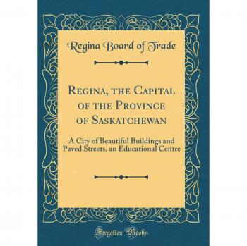 Regina, the Capital of the Province of Saskatchewan: A City of Beautiful Buildings and Paved Streets, an Educational Centre