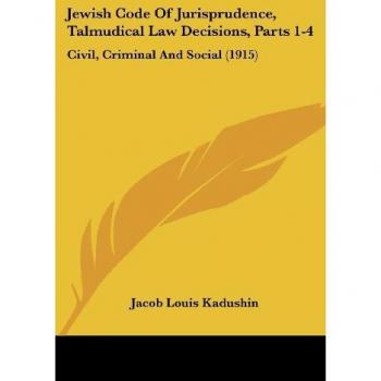 Jewish Code Of Jurisprudence, Talmudical Law Decisions, Parts 1-4: Civil, Criminal And Social (1915)