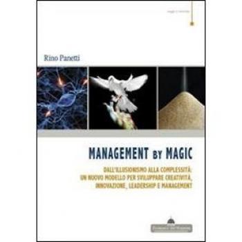 Management by magic. Dall'illusionismo alla complessità: un nuovo modello per sviluppare creatività, innovazione, leadership e management
