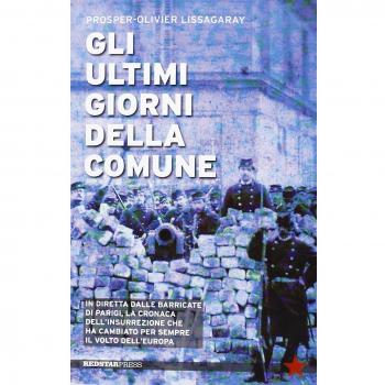 Gli ultimi giorni della Comune. In diretta dalle barricate di Parigi, la cronaca dell'insurrezione che ha cambiato per sempre il volto dell'Europa