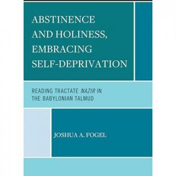 Abstinence and Holiness, Embracing Self-Deprivation: Reading Tractate Nazir in the Babylonian Talmud