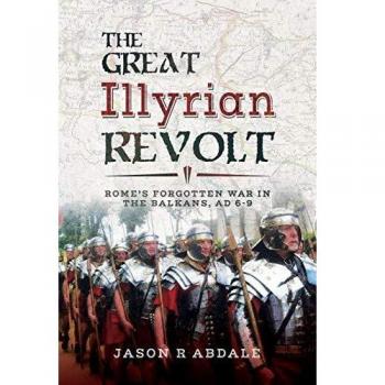 The Great Illyrian Revolt : Rome's Forgotten War in the Balkans, AD 6 -9
