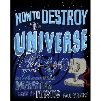 How to Destroy the Universe: And 34 other really interesting uses of physics