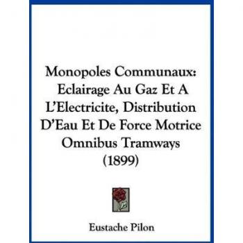 Monopoles Communaux: Eclairage Au Gaz Et A L'Electricite, Distribution D'Eau Et de Force Motrice Omnibus Tramways (1899)