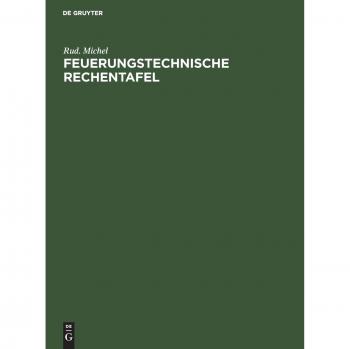Feuerungstechnische Rechentafel: Zum praktischen Gebrauch für Dampfkesselbesitzer, Ingenieure, Betriebsleiter, Techniker usw.