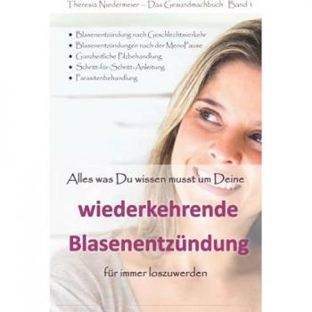 Alles was Du wissen musst um Deine wiederkehrende Blasenentzündung für immer loszuwerden: 3. Auflage, einzigartiger Ratgeber bei Harnwegsinfektionen, ... Honeymoon Zystitis, Parasitenbehandlung etc.