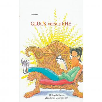 Glück versus Ehe: 12 Regeln für ein glückliches Männerleben