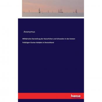 Militärische Darstellung der Kaiserlichen und Schweden in den letzten Feldzügen Gustav Adolphs in Deutschland