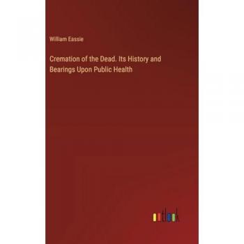 Cremation of the Dead. Its History and Bearings Upon Public Health