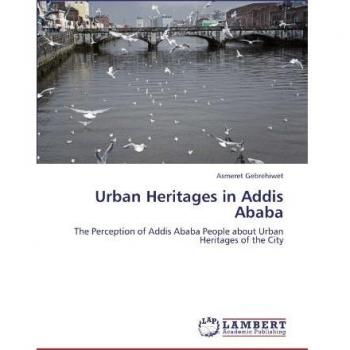 Urban Heritages in Addis Ababa: The Perception of Addis Ababa People about Urban Heritages of the City