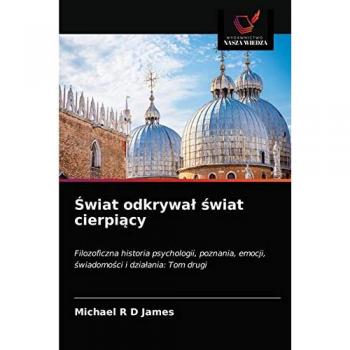 Świat odkrywał świat cierpiący: Filozoficzna historia psychologii, poznania, emocji, świadomości i działania: Tom drugi: Filozoficzna historia ... emocji, ¿wiadomo¿ci i dzia¿ania: Tom drugi