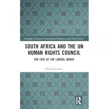 South Africa and the UN Human Rights Council: The Fate of the Liberal Order (Routledge Advances in International Relations and Global Politics)