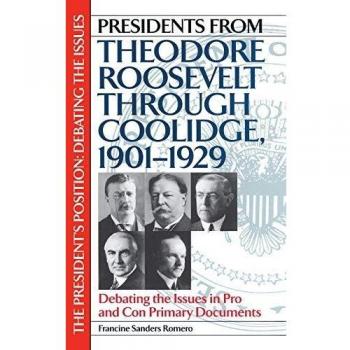 Presidents from Theodore Roosevelt through Coolidge, 1901-1929: Debating the Issues in Pro and Con Primary Documents