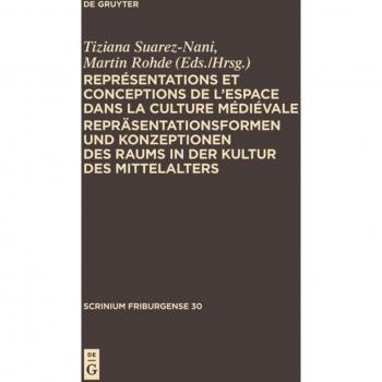 Représentations et Conceptions de l'Espace dans la Culture Médiévale: Colloquium 2009 (Scrinium Friburgense, 30)