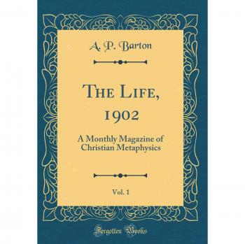 The Life, 1902, Vol. 1: A Monthly Magazine of Christian Metaphysics