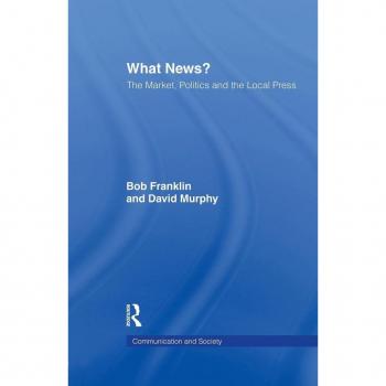 What News?: The Market, Politics and the Local Press (Communication and Society)