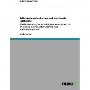 Selbstgesteuertes Lernen und emotionale Intelligenz: Welche Bedeutung haben selbstgesteuertes Lernen und emotionale Intelligenz für Coaching