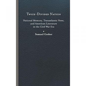 Twice-Divided Nation: National Memory, Transatlantic News, and American Literature in the Civil War Era