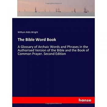 The Bible Word Book: A Glossary of Archaic Words and Phrases in the Authorised Version of the Bible and the Book of Common Prayer. Second Edition