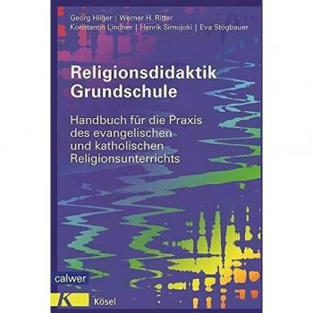 Religionsdidaktik Grundschule: Handbuch für die Praxis des evangelischen und katholischen Religionsunterrichts Neuausgabe 2014