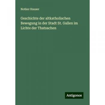 Geschichte der altkatholischen Bewegung in der Stadt St. Gallen im Lichte der Thatsachen