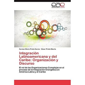 Integración Latinoamericana y del Caribe: Organización y Discurso: El rol de las Organizaciones Complejas en el proceso de la Integración Energética ... Latina y el Caribe: Organizacion y Discurso