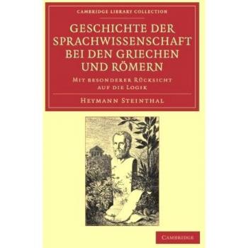 Geschichte der Sprachwissenschaft bei den Griechen und Romern: Mit Besonderer Rücksicht Auf Die Logik: Mit Besonderer Rucksicht Auf Die Logik