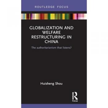 Globalization and Welfare Restructuring in China: The Authoritarianism That Listens? (Routledge Contemporary China)