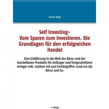 Self Investing: Vom Sparen zum Investieren. Die Grundlagen für den erfolgreichen Handel: Eine Einführung in die Welt der Börse und der handelbaren ... 400 Fachbegriffen rund um die Börse und Co.