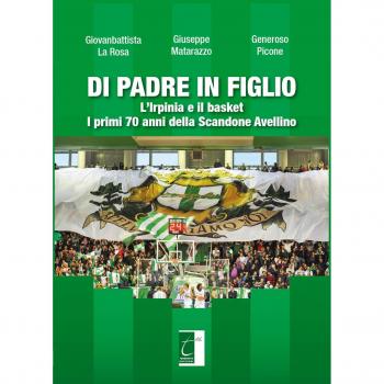 Di padre in figlio. L'Irpinia e il basket. I primi 70 anni della Scandone Avellino
