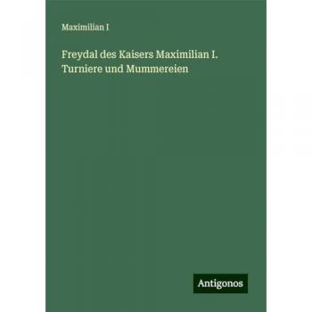 Maximilian I: Freydal des Kaisers Maximilian I. Turniere und Mummereien