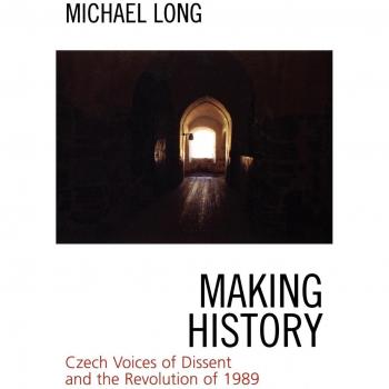 Making History: Czech Voices of Dissent and the Revolution of 1989