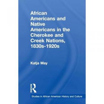 African Americans and Native Americans in the Cherokee and Creek Nations, 1830s-1920s: Collision and Collusion (Studies in African American History and Culture)