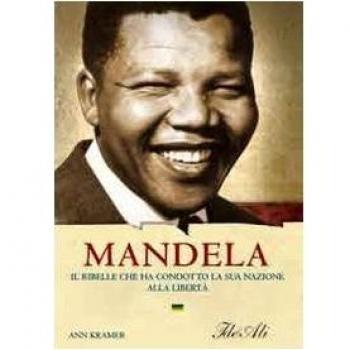 Mandela. Il ribelle che ha condotto la sua nazione alla libertà