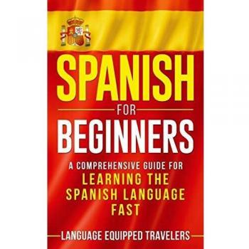 Spanish for Beginners: A Comprehensive Guide for Learning the Spanish Language Fast
