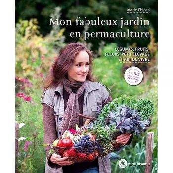 Mon Fabuleux Jardin En Permaculture: Légumes, Fruits, Fleurs, Petit Élevage Et Art De Vivre