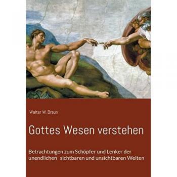Gottes Wesen verstehen: Betrachtungen zum Schöpfer und Lenker der unendlichen sichtbaren und unsichtbaren Welten
