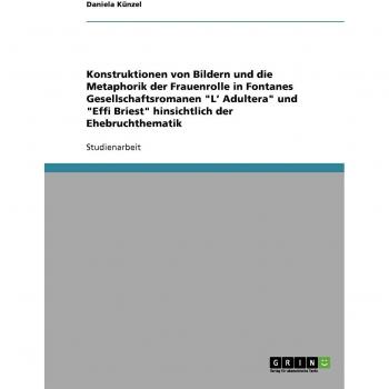 Konstruktionen von Bildern und die Metaphorik der Frauenrolle in Fontanes Gesellschaftsromanen L' Adultera und Effi Briest hinsichtlich der Ehebruchthematik