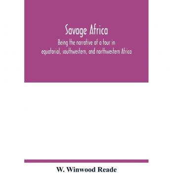 Savage Africa; being the narrative of a tour in equatorial, southwestern, and northwestern Africa; with notes on the habits of the gorilla; on the existence of unicorns and tailed men; on the slave tr
