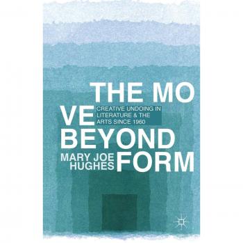 The Move Beyond Form: Creative Undoing in Literature and the Arts since 1960