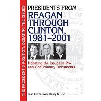 Presidents from Reagan through Clinton, 1981-2001: Debating the Issues in Pro and Con Primary Documents
