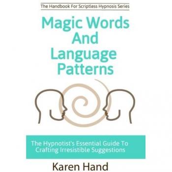 Magic Words and Language Patterns: The Hypnotist's Essential Guide to Crafting Irresistible Suggestions