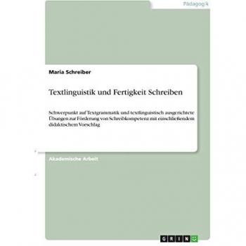 Textlinguistik und Fertigkeit Schreiben: Schwerpunkt auf Textgrammatik und textlinguistisch ausgerichtete Übungen zur Förderung von Schreibkompetenz mit einschließendem didaktischem Vorschlag