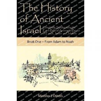 The History of Ancient Israel: Completely Synchronizing the Extra-Biblical Apocrypha Books of Enoch, Jasher, and Jubilees: Book 1 ~ From Adam to Noah