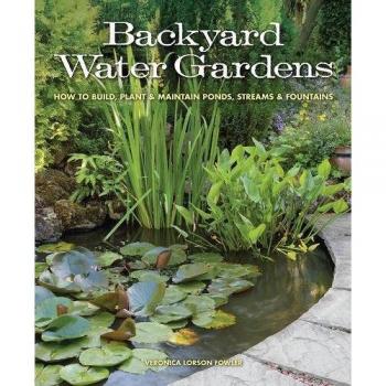 Backyard Water Gardens : How to Build, Plant & Maintain Ponds, Streams & Fountains