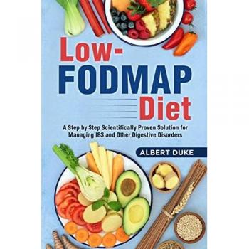 Low FODMAP Diet: A Step by Step Scientifically Proven Solution for Managing IBS and Other Digestive Disorders