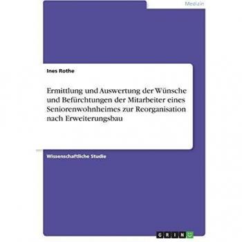 Ermittlung und Auswertung der Wünsche und Befürchtungen der Mitarbeiter eines Seniorenwohnheimes zur Reorganisation nach Erweiterungsbau