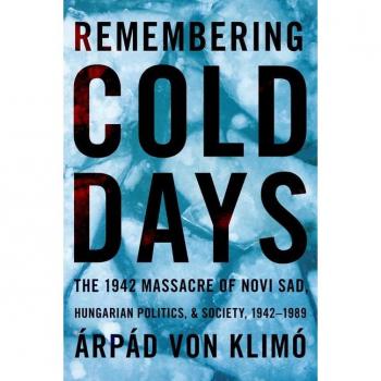 Remembering Cold Days: The 1942 Massacre of Novi Sad and Hungarian Politics and Society, 1942-1989 (Russian and East European Studies)
