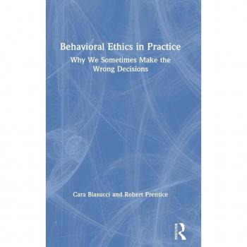 Behavioral Ethics in Practice: Why We Sometimes Make the Wrong Decisions